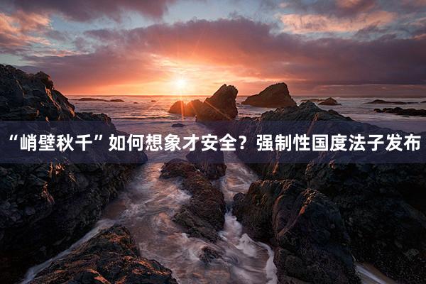 “峭壁秋千”如何想象才安全？强制性国度法子发布