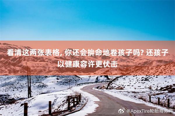 看清这两张表格, 你还会拚命地卷孩子吗? 还孩子以健康容许更伏击