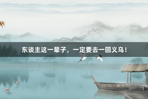 东谈主这一辈子,一定要去一回义乌!