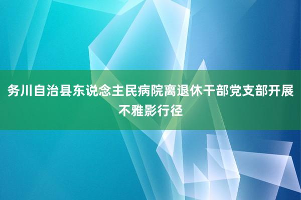 务川自治县东说念主民病院离退休干部党支部开展不雅影行径